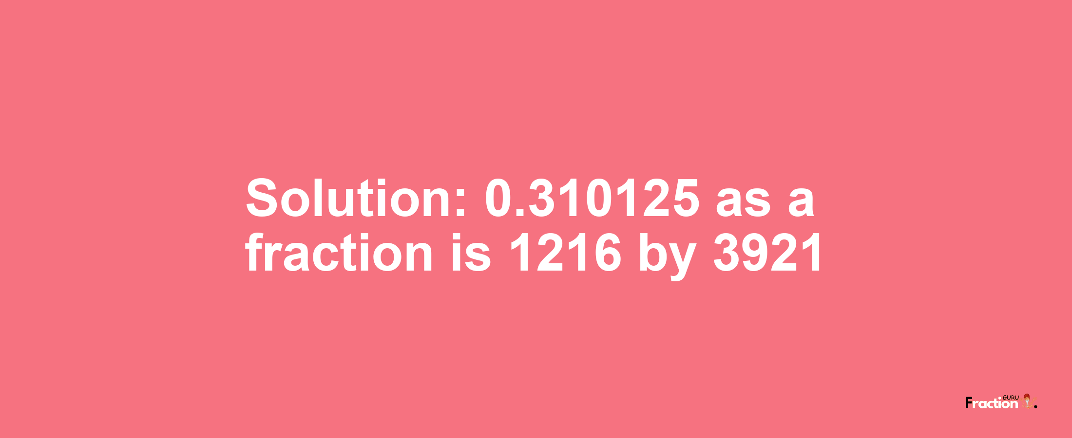 Solution:0.310125 as a fraction is 1216/3921